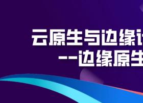 阿里云| 技术干货｜云原生与边缘计算的碰撞—边缘原生应用实践｜内含视频